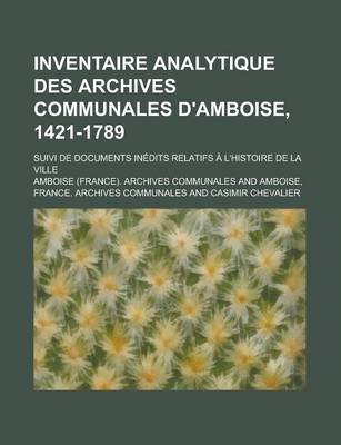 Book cover for Inventaire Analytique Des Archives Communales D'Amboise, 1421-1789; Suivi de Documents Inedits Relatifs A L'Histoire de La Ville