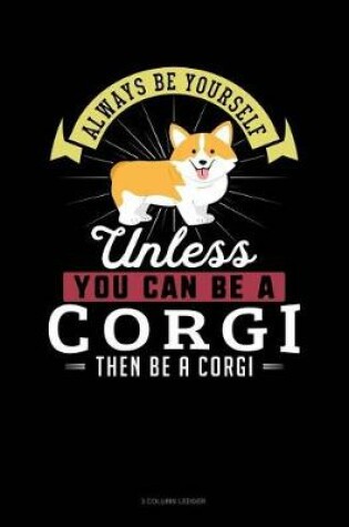 Cover of Always Be Yourself Unless You Can Be a Corgi Then Be a Corgi