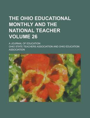 Book cover for The Ohio Educational Monthly and the National Teacher; A Journal of Education Volume 26