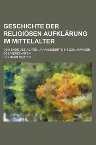 Cover of Geschichte Der Religiosen Aufklarung Im Mittelalter; Vom Ende Des Achten Jahrhunderts Bis Zum Anfange Des Vierzehnten