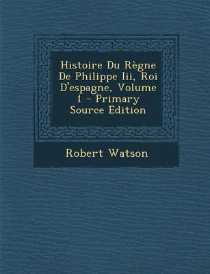 Book cover for Histoire Du R gne de Philippe III, Roi d'Espagne, Volume 1 - Primary Source Edition