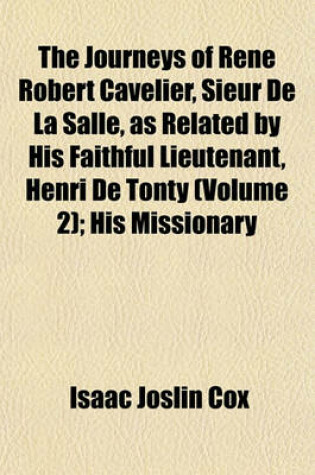 Cover of The Journeys of Rene Robert Cavelier, Sieur de La Salle, as Related by His Faithful Lieutenant, Henri de Tonty (Volume 2); His Missionary