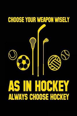 Book cover for Choose Your Weapon Wisely As In Hockey Always Choose Hockey