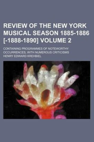 Cover of Review of the New York Musical Season 1885-1886 [-1888-1890] Volume 2; Containing Programmes of Noteworthy Occurrences, with Numerous Criticisms