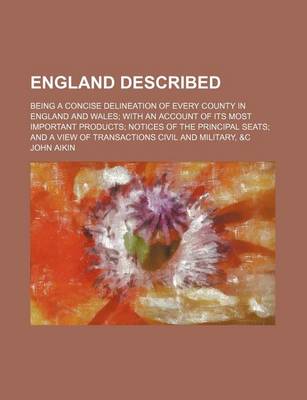 Book cover for England Described; Being a Concise Delineation of Every County in England and Wales with an Account of Its Most Important Products Notices of the Principal Seats and a View of Transactions Civil and Military, &C