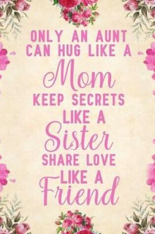 Cover of Only an Aunt Can Hug Like A Mom Keep Secrets Like A Sister Share Love Like A Friend