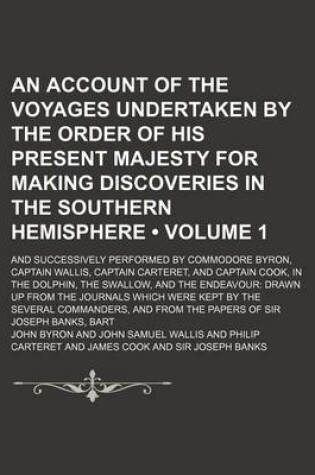 Cover of An Account of the Voyages Undertaken by the Order of His Present Majesty for Making Discoveries in the Southern Hemisphere (Volume 1); And Successively Performed by Commodore Byron, Captain Wallis, Captain Carteret, and Captain Cook, in the Dolphin, the S