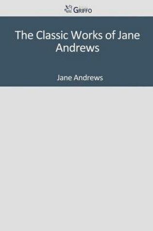 Cover of The Classic Works of Jane Andrews