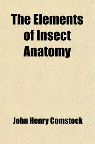 Cover of The Elements of Insect Anatomy; An Outline for the Use of Students in the Entomological Laboratories of Cornell University and Leland Stanford Junior University