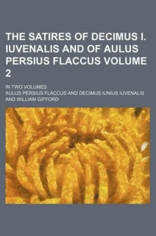 Cover of The Satires of Decimus I. Iuvenalis and of Aulus Persius Flaccus Volume 2; In Two Volumes