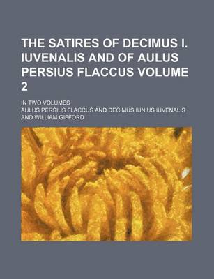 Book cover for The Satires of Decimus I. Iuvenalis and of Aulus Persius Flaccus Volume 2; In Two Volumes