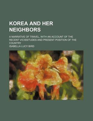 Book cover for Korea and Her Neighbors; A Narrative of Travel, with an Account of the Recent Vicissitudes and Present Position of the Country