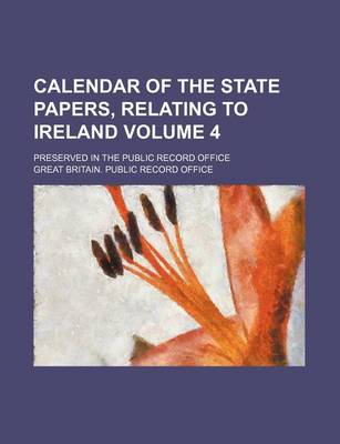 Book cover for Calendar of the State Papers, Relating to Ireland; Preserved in the Public Record Office Volume 4