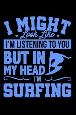 Cover of I Might Look Like I'm Listening to You But in My Head I'm Surfing