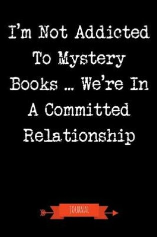 Cover of I'm Not Addicted To Mystery Books We're In A Committed Relationship Journal