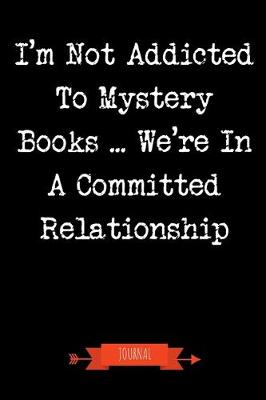 Book cover for I'm Not Addicted To Mystery Books We're In A Committed Relationship Journal