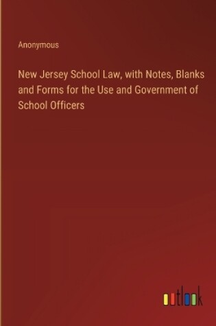 Cover of New Jersey School Law, with Notes, Blanks and Forms for the Use and Government of School Officers