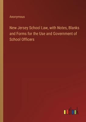 Book cover for New Jersey School Law, with Notes, Blanks and Forms for the Use and Government of School Officers