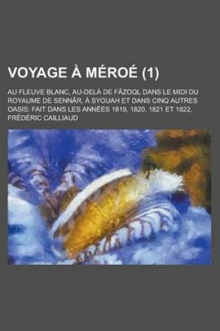 Cover of Voyage a Meroe; Au Fleuve Blanc, Au-Dela de Fazoql Dans Le MIDI Du Royaume de Sennar, a Syouah Et Dans Cinq Autres Oasis; Fait Dans Les Annees 1819, 1820, 1821 Et 1822, (1)