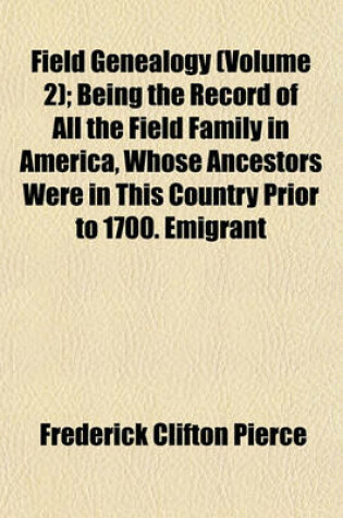 Cover of Field Genealogy (Volume 2); Being the Record of All the Field Family in America, Whose Ancestors Were in This Country Prior to 1700. Emigrant