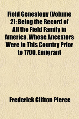 Book cover for Field Genealogy (Volume 2); Being the Record of All the Field Family in America, Whose Ancestors Were in This Country Prior to 1700. Emigrant