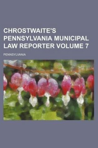 Cover of Chrostwaite's Pennsylvania Municipal Law Reporter Volume 7