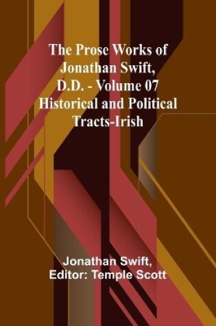 Cover of The Prose Works of Jonathan Swift, D.D. - Volume 07; Historical and Political Tracts-Irish