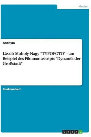 Cover of László Moholy-Nagy TYPOFOTO - am Beispiel des Filmmanuskripts Dynamik der Großstadt