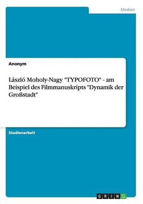 Cover of László Moholy-Nagy TYPOFOTO - am Beispiel des Filmmanuskripts Dynamik der Großstadt