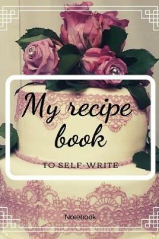 Cover of My recipe book to self-writing Notebook