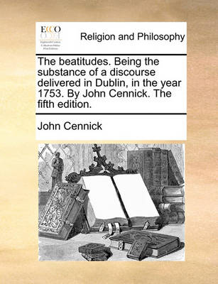 Book cover for The Beatitudes. Being the Substance of a Discourse Delivered in Dublin, in the Year 1753. by John Cennick. the Fifth Edition.