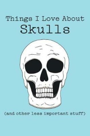 Cover of Things I Love about Skulls (and Other Less Important Stuff)