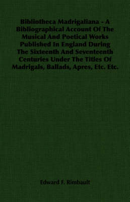 Book cover for Bibliotheca Madrigaliana - A Bibliographical Account Of The Musical And Poetical Works Published In England During The Sixteenth And Seventeenth Centuries Under The Titles Of Madrigals, Ballads, Apres, Etc. Etc.