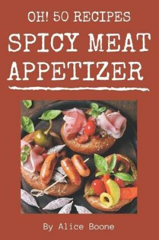 Cover of Oh! 50 Spicy Meat Appetizer Recipes