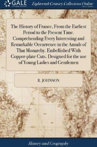 Cover of The History of France, from the Earliest Period to the Present Time. Comprehending Every Interesting and Remarkable Occurrence in the Annals of That Monarchy. Embellished with Copper-Plate Cuts. Designed for the Use of Young Ladies and Gentlemen
