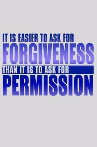 Cover of It Is Easier To Ask For Forgiveness Than It Is To Ask For Permission