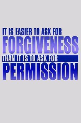 Book cover for It Is Easier To Ask For Forgiveness Than It Is To Ask For Permission