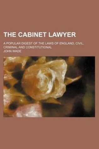 Cover of The Cabinet Lawyer; A Popular Digest of the Laws of England, Civil, Criminal and Constitutional