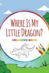 Book cover for Where Is My Little Dragon? - Coloring Book