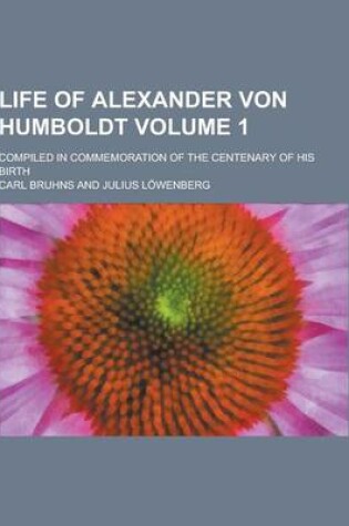 Cover of Life of Alexander Von Humboldt; Compiled in Commemoration of the Centenary of His Birth Volume 1