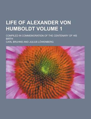 Book cover for Life of Alexander Von Humboldt; Compiled in Commemoration of the Centenary of His Birth Volume 1