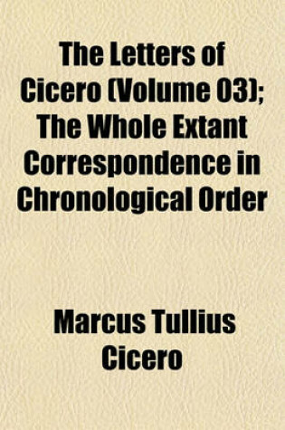 Cover of The Letters of Cicero (Volume 03); The Whole Extant Correspondence in Chronological Order