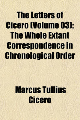 Book cover for The Letters of Cicero (Volume 03); The Whole Extant Correspondence in Chronological Order