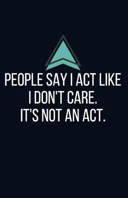 Book cover for People say I act like I don't care. It's not an act. - Blank Lined Notebook - Funny Motivational Quote Journal - 5.5" x 8.5" / 120 pages