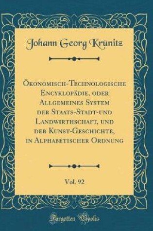 Cover of Ökonomisch-Technologische Encyklopädie, Oder Allgemeines System Der Staats-Stadt-Und Landwirthschaft, Und Der Kunst-Geschichte, in Alphabetischer Ordnung, Vol. 92 (Classic Reprint)