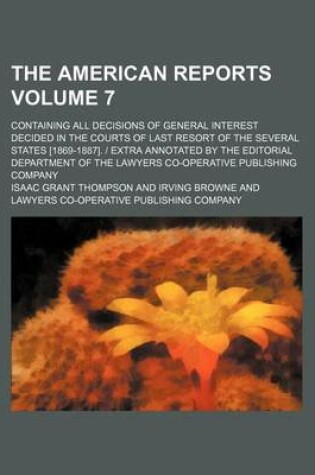 Cover of The American Reports Volume 7; Containing All Decisions of General Interest Decided in the Courts of Last Resort of the Several States [1869-1887]. - Extra Annotated by the Editorial Department of the Lawyers Co-Operative Publishing Company