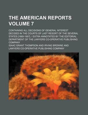 Book cover for The American Reports Volume 7; Containing All Decisions of General Interest Decided in the Courts of Last Resort of the Several States [1869-1887]. - Extra Annotated by the Editorial Department of the Lawyers Co-Operative Publishing Company