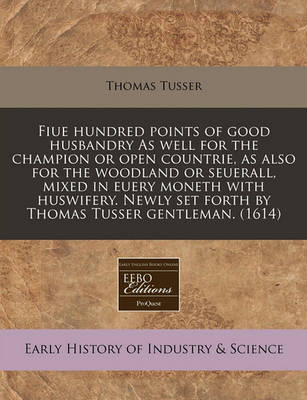 Book cover for Fiue Hundred Points of Good Husbandry as Well for the Champion or Open Countrie, as Also for the Woodland or Seuerall, Mixed in Euery Moneth with Huswifery. Newly Set Forth by Thomas Tusser Gentleman. (1614)