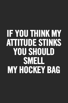 Book cover for If You Think My Attitude Stinks You Should Smell My Hockey Bag