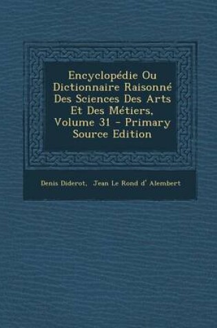 Cover of Encyclopedie Ou Dictionnaire Raisonne Des Sciences Des Arts Et Des Metiers, Volume 31